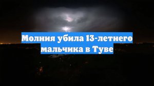 Молния убила 13-летнего мальчика в Туве