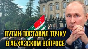 ПУТИН ПОСТАВИЛ ЖИРНУЮ ТОЧКУ С АБХАЗИЕЙ! СВЕЖИЕ НОВОСТИ НА СЕГОДНЯ!