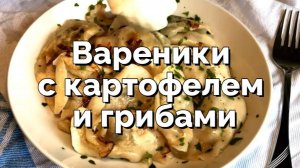 Вареники с картофелем и грибами