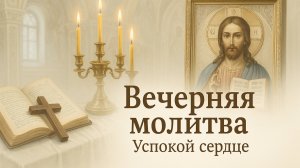Вечерняя молитва. Успокой сердце.