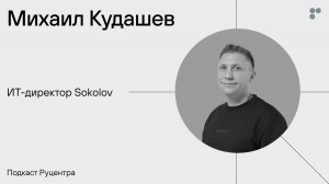 Подкаст Руцентра: Михаил Кудашев (Sokolov). «Мой главный успех — это люди»