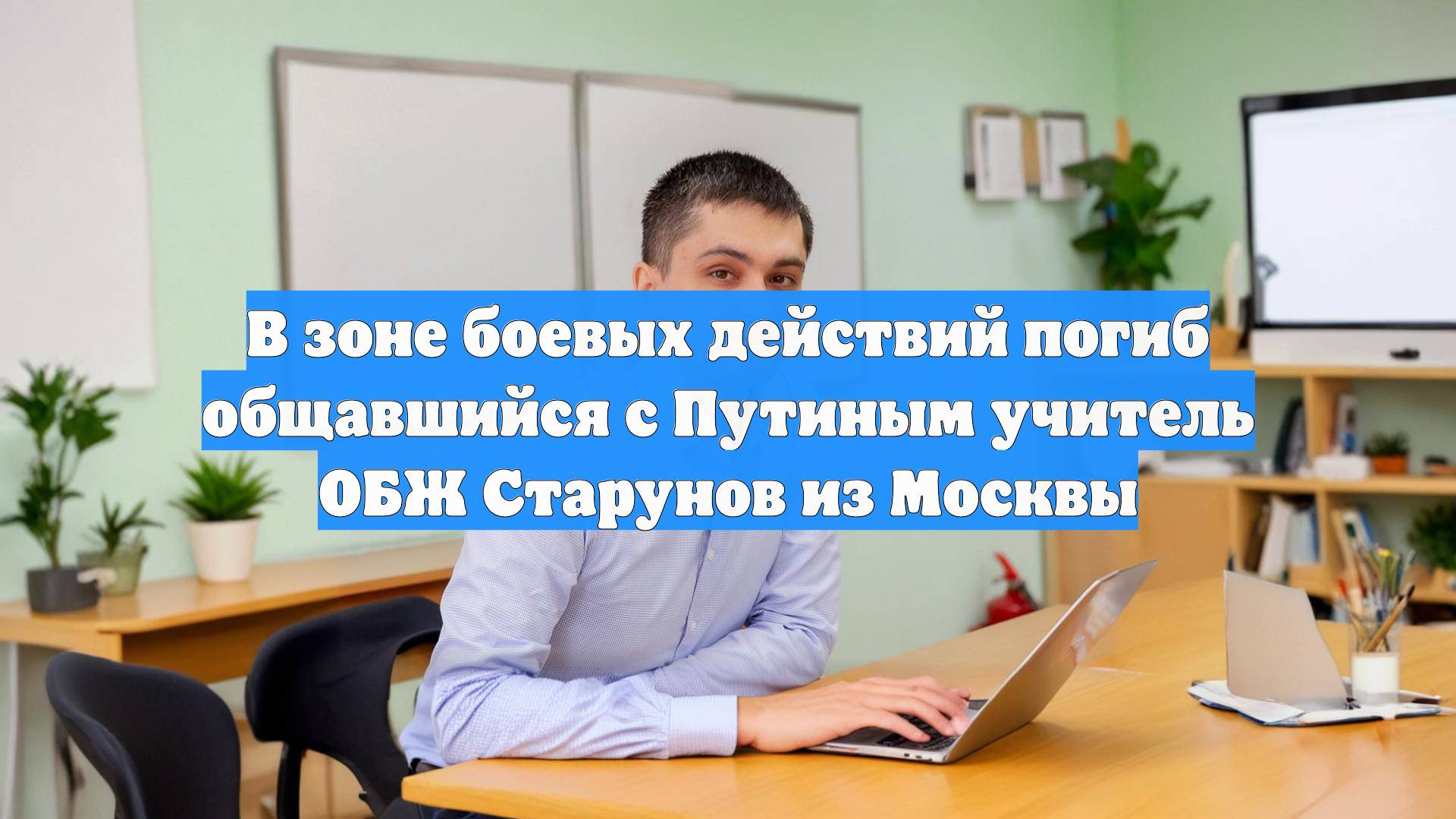 В зоне боевых действий погиб общавшийся с Путиным учитель ОБЖ Старунов из Москвы