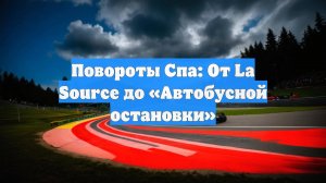Повороты Спа: От La Source до «Автобусной остановки»