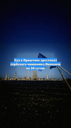 Суд в Приштине арестовал сербского чиновника Поповича на 30 суток