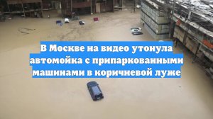 В Москве на видео утонула автомойка с припаркованными машинами в коричневой луже