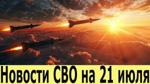 Новости СВО на 21 Июля. Сводки СВО. Последние новости на 21.07.2025