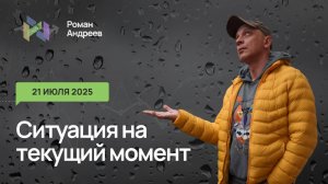21.07.2025 Ситуация на текущий момент | Роман Андреев