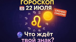 Гороскоп на сегодня 22 июля 2025 — Что ждёт твой знак? Астрологический прогноз на день!