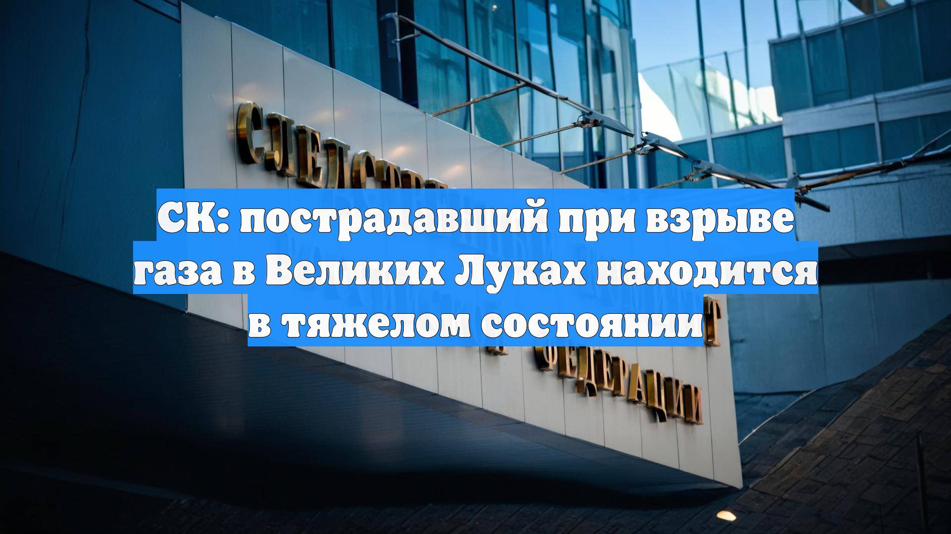 СК: пострадавший при взрыве газа в Великих Луках находится в тяжелом состоянии