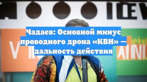 Чадаев: Основной минус проводного дрона «КВН» — дальность действия
