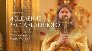 Исцеление расслабленного. Протоиерей Борис Потапов (20.07.2025)