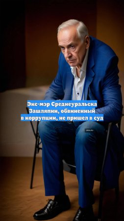 Экс-мэр Среднеуральска Зашляпин, обвиненный в коррупции, не пришел в суд
