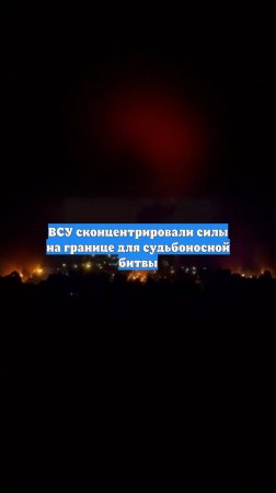 ВСУ сконцентрировали силы на границе для судьбоносной битвы