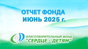 Отчет благотворительного фонда "СЕРДЦЕ - ДЕТЯМ" за июнь 2025