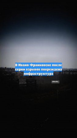 В Ивано-Франковске после серии взрывов повреждена инфраструктура