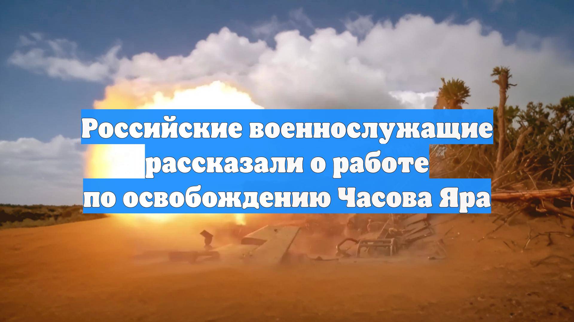 Российские военнослужащие рассказали о работе по освобождению Часова Яра