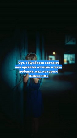 Суд в Кузбассе оставил под арестом отчима и мать ребенка, над которым издевались