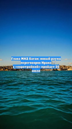 Глава МИД Багаи: новый раунд переговоров Ирана с «евротройкой» пройдет 25 июля