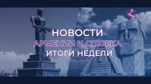 Новости Армении и Спюрка/Итоги недели/ 21 июля 2025