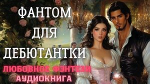 АУДИОКНИГА ЛЮБОВНОЕ ФЭНТЕЗИ: ФАНТОМ ДЛЯ ДЕБЮТАНТКИ СЛУШАТЬ