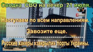 Сводка  СВО на вечер  21 июля. Боевиков ВСУ утопили в Черном море