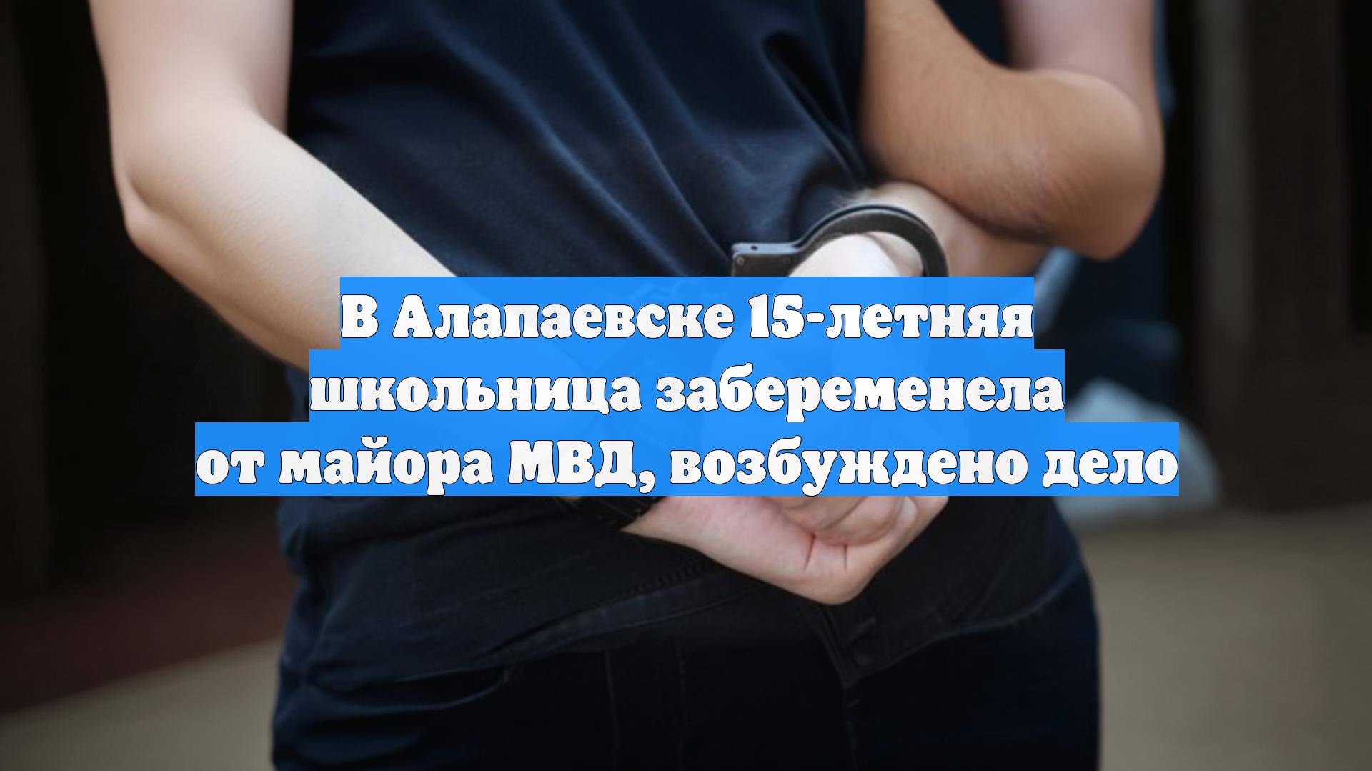 В Алапаевске 15-летняя школьница забеременела от майора МВД, возбуждено дело