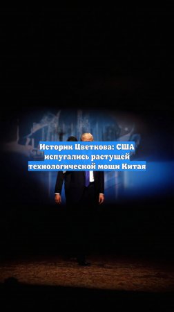 Историк Цветкова: США испугались растущей технологической мощи Китая