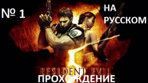 № 1 RESIDENT EVIL 5  ПРОХОЖДЕНИЕ НА РУССКОМ