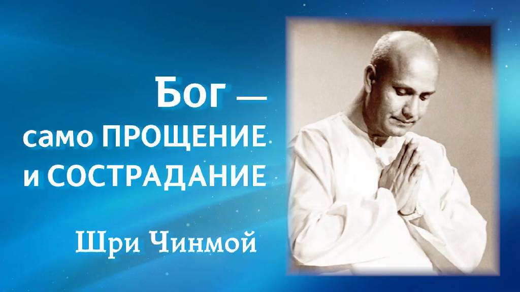 Бог — само Прощение и Сострадание. Шри Чинмой