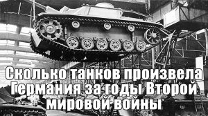 Сколько танков произвела Германия за годы Второй мировой войны