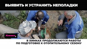 В ХИМКАХ ПРОДОЛЖАЮТСЯ РАБОТЫ ПО ПОДГОТОВКЕ К ОТОПИТЕЛЬНОМУ СЕЗОНУ