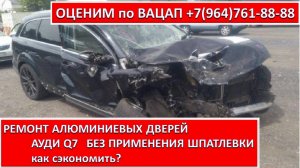 РЕМОНТ АЛЮМИНИЕВЫХ ДВЕРЕЙ АУДИ Q7.   БЕЗ ПРИМЕНЕНИЯ ШПАТЛЕВКИ