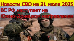 Новости СВО на 21.07.2025 ВС РФ наступает на Южно-Донецком направлении. Свежие новости
