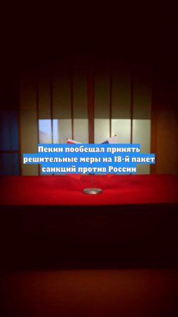 Пекин пообещал принять решительные меры на 18-й пакет санкций против России
