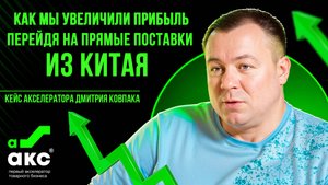 Как мы увеличили прибыль, перейдя на прямые поставки из Китая. Кейс Акселератора Дмитрия Ковпака.