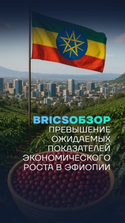 🌎 #BRICSобзор ➡️ Эфиопия значительно превзойдет прогнозируемый рост экономики
