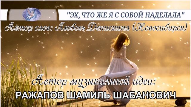 РАЖАПОВ ШАМИЛЬ - музыкальная идея  ЛЮБОВЬ ДЕНИСКИНА - слова   ЭХ ЧТО ЖЕ Я С СОБОЙ НАДЕЛАЛА 