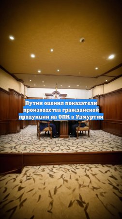 Путин оценил показатели производства гражданской продукции на ОПК в Удмуртии