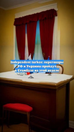 Independent turkce: переговоры РФ и Украины пройдут в Стамбуле на этой неделе