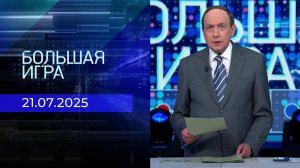 Большая игра. Часть 1. Выпуск от 21.07.2025