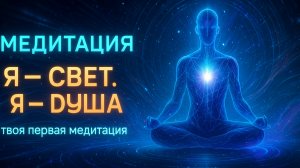 Медитация «Я - Душа. Я - Свет». Твоя первая медитация. Расслабление, заземление, настройка на день