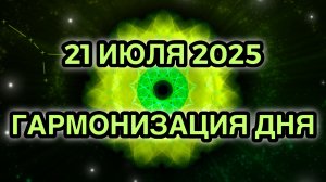 Гармонизация дня 21 июля 2025. Трансформационная Медитация.