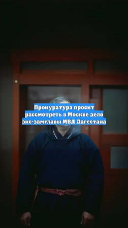 Прокуратура просит рассмотреть в Москве дело экс-замглавы МВД Дагестана