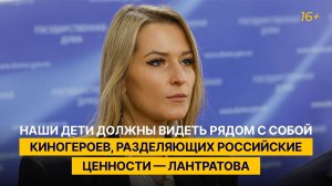 Наши дети должны видеть рядом с собой киногероев, разделяющих российские ценности — Лантратова