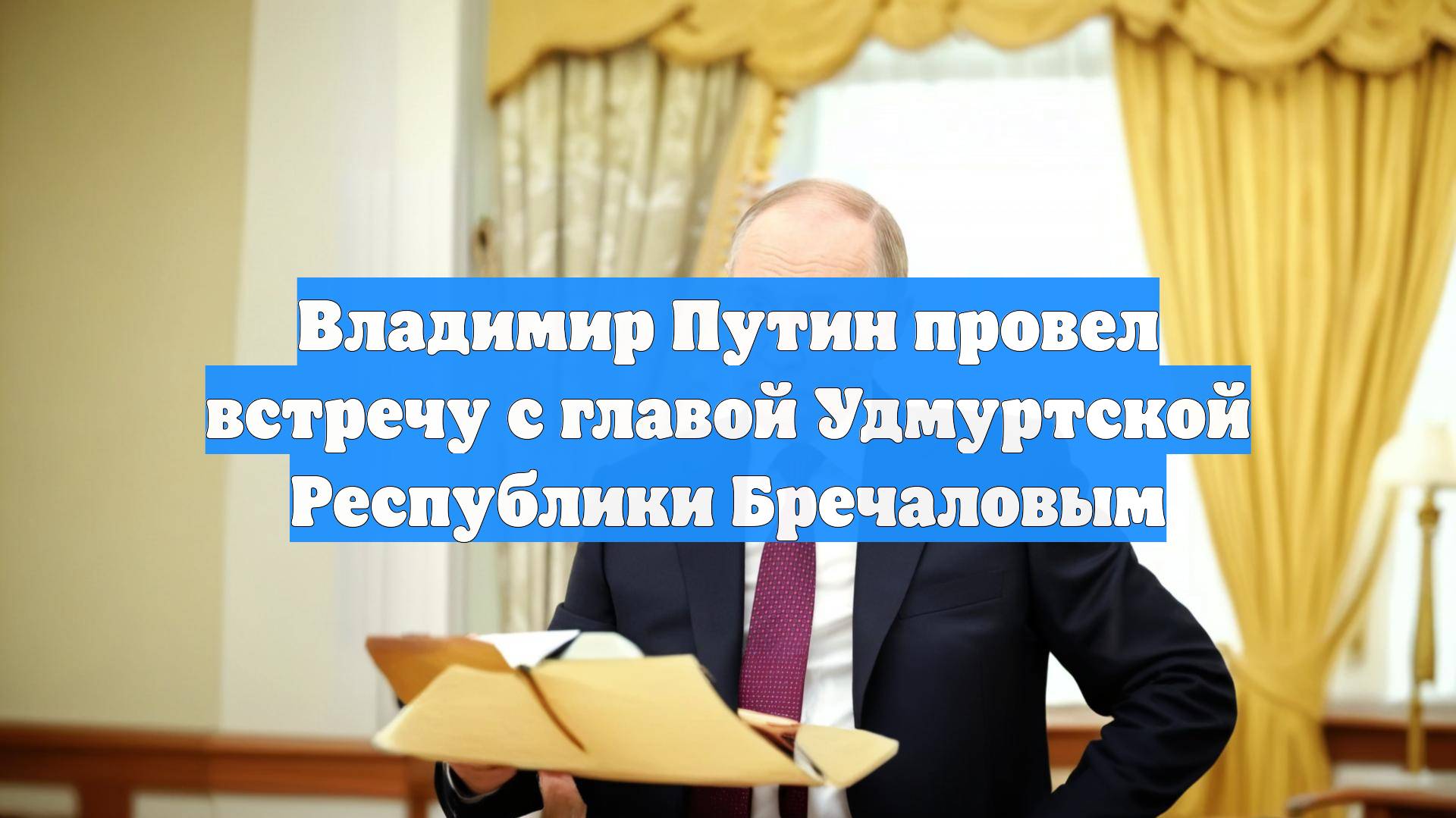 Владимир Путин провел встречу с главой Удмуртской Республики Бречаловым