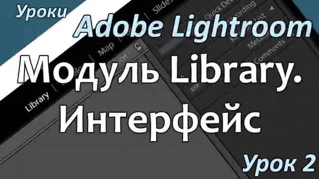 Уроки Lightroom. Урок 2. ИНТЕРФЕЙС модуля LIBRARY программы Adobe LIGHTROOM.