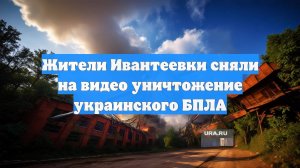 Жители Ивантеевки сняли на видео уничтожение украинского БПЛА