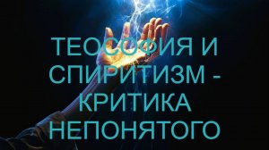 ТЕОСОФИЯ И СПИРИТИЗМ - КРИТИКА НЕПОНЯТОГО.(Теософия, Агни Йога, Спиритизм). Разбор аргументов.