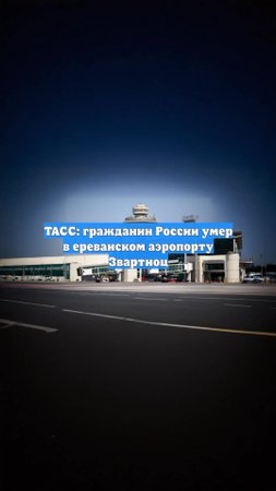 ТАСС: гражданин России умер в ереванском аэропорту Звартноц
