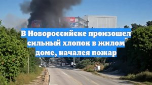 В Новороссийске произошел сильный хлопок в жилом доме, начался пожар